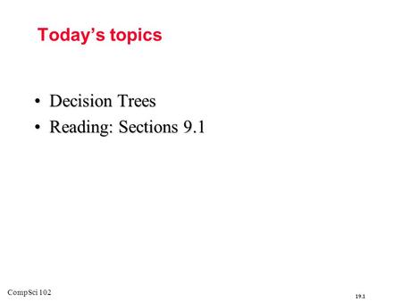 Today’s topics Decision Trees Reading: Sections 9.1 CompSci 102.