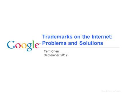Google Confidential and Proprietary Trademarks on the Internet: Problems and Solutions Terri Chen September 2012.