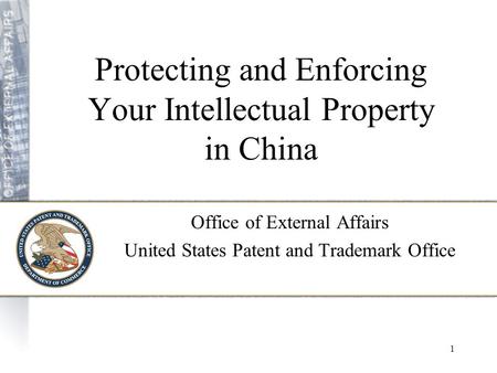 1 Protecting and Enforcing Your Intellectual Property in China Office of External Affairs United States Patent and Trademark Office.