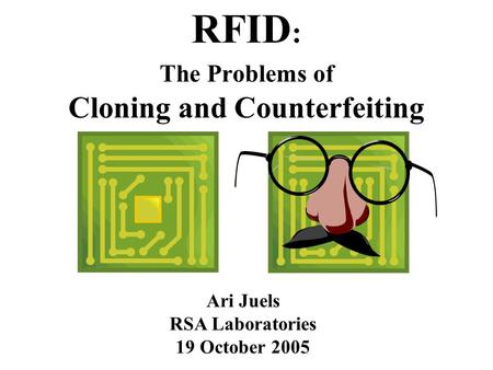 Ari Juels RSA Laboratories 19 October 2005 RFID : The Problems of Cloning and Counterfeiting.