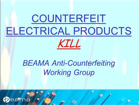 COUNTERFEIT ELECTRICAL PRODUCTS KILL BEAMA Anti-Counterfeiting Working Group.