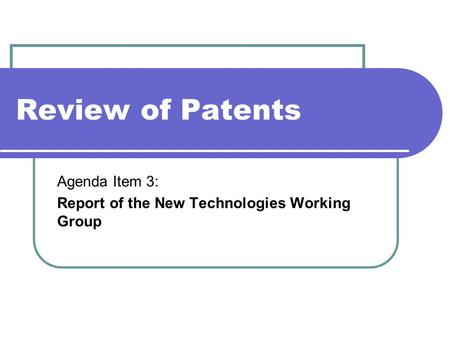 Review of Patents Agenda Item 3: Report of the New Technologies Working Group.