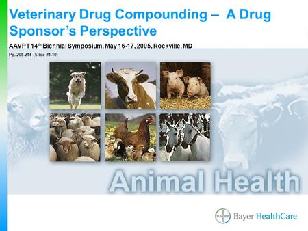 Veterinary Drug Compounding – A Drug Sponsor’s Perspective AAVPT 14 th Biennial Symposium, May 16-17, 2005, Rockville, MD Pg. 205-214 (Slide #1-10)