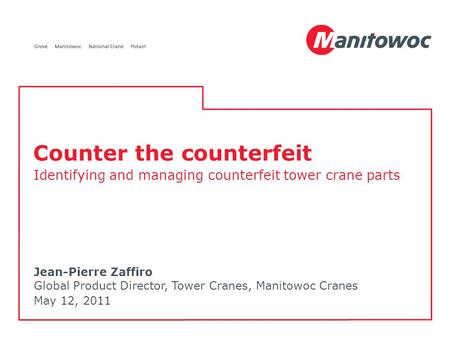 Jean-Pierre Zaffiro Global Product Director, Tower Cranes, Manitowoc Cranes May 12, 2011 Counter the counterfeit Identifying and managing counterfeit tower.