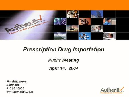 FDA Prescription Drug Importation - Public Meeting April 14, 2004 1 Prescription Drug Importation Public Meeting April 14, 2004 Jim Rittenburg Authentix.