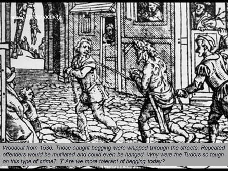  starter activity Woodcut from 1536. Those caught begging were whipped through the streets. Repeated offenders would be mutilated and could even be hanged.