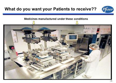 - 0 - Medicines manufactured under these conditions What do you want your Patients to receive??