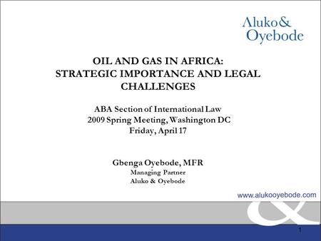 1 OIL AND GAS IN AFRICA: STRATEGIC IMPORTANCE AND LEGAL CHALLENGES ABA Section of International Law 2009 Spring Meeting, Washington DC Friday, April 17.