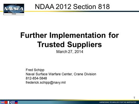 1 NDAA 2012 Section 818 Further Implementation for Trusted Suppliers March 27, 2014 Fred Schipp Naval Surface Warfare Center, Crane Division 812-854-5848.