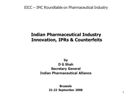 1 Brussels 21-22 September 2008 by D G Shah Secretary General Indian Pharmaceutical Alliance Indian Pharmaceutical Industry Innovation, IPRs & Counterfeits.