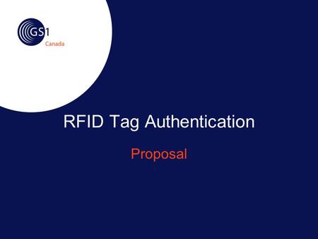 RFID Tag Authentication Proposal. ©2007 GS1 Canada2 The Challenge (1) Product counterfeiting is a lucrative industry Manufacturing cost is low Low cost.