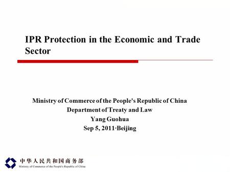 IPR Protection in the Economic and Trade Sector Ministry of Commerce of the People's Republic of China Department of Treaty and Law Yang Guohua Sep 5,