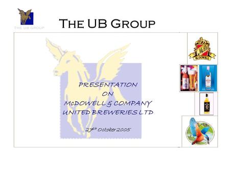 The UB Group PRESENTATION ON McDOWELL & COMPANY UNITED BREWERIES LTD 27 th October 2005.