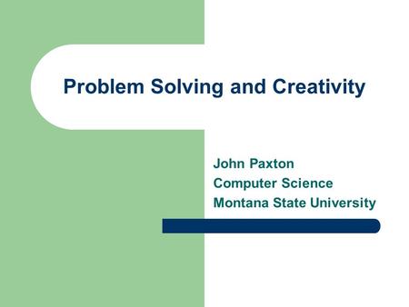 Problem Solving and Creativity John Paxton Computer Science Montana State University.