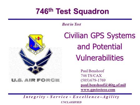 746 th Test Squadron I n t e g r i t y - S e r v i c e - E x c e l l e n c e – A g i l i t y UNCLASSIFIED Best in Test Civilian GPS Systems and Potential.