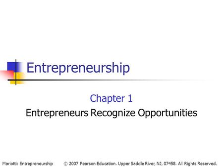 © 2007 Pearson Education. Upper Saddle River, NJ, 07458. All Rights Reserved.Mariotti: Entrepreneurship Entrepreneurship Chapter 1 Entrepreneurs Recognize.