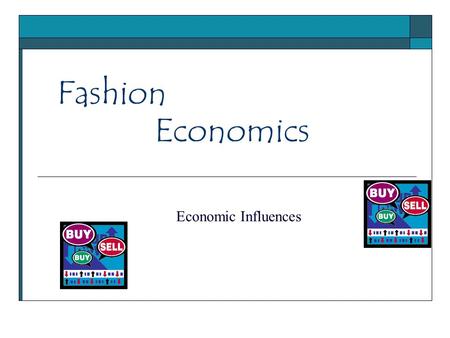 Fashion Economic Influences Economics. Fashion’s Impact on the Economy 1.3 million workers in 2005 producing more than $50 Billion in products 100,000.