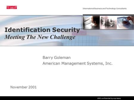 International Business and Technology Consultants AMS confidential & proprietary Identification Security Meeting The New Challenge Barry Goleman American.