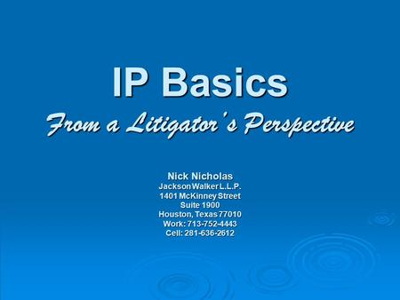 IP Basics From a Litigator’s Perspective Nick Nicholas Jackson Walker L.L.P. 1401 McKinney Street Suite 1900 Houston, Texas 77010 Work: 713-752-4443 Cell: