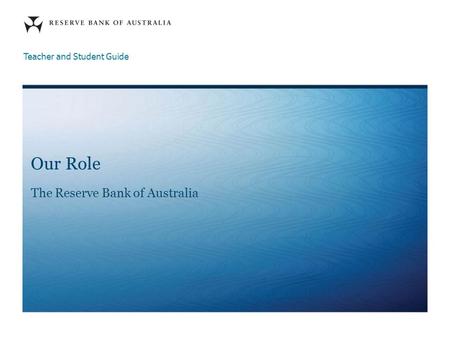 Our Role The Reserve Bank of Australia Teacher and Student Guide.