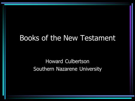 Books of the New Testament Howard Culbertson Southern Nazarene University.