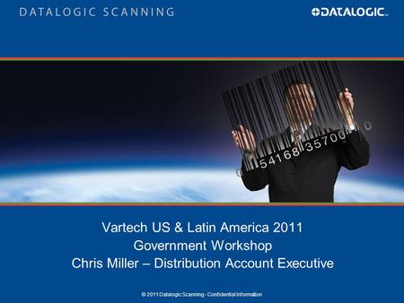 © 2011 Datalogic Scanning - Confidential Information Vartech US & Latin America 2011 Government Workshop Chris Miller – Distribution Account Executive.