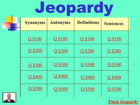 Jeopardy Synonyms AntonymsDefinitions Sentences Q $100 Q $200 Q $300 Q $400 Q $500 Q $100 Q $200 Q $300 Q $400 Q $500 Final Jeopardy.