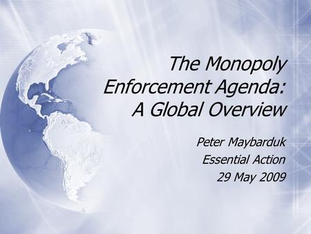 The Monopoly Enforcement Agenda: A Global Overview Peter Maybarduk Essential Action 29 May 2009 Peter Maybarduk Essential Action 29 May 2009.