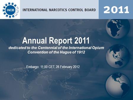 Embargo: 11:00 CET, 28 February 2012 Annual Report 2011 dedicated to the Centennial of the International Opium Convention of the Hague of 1912.
