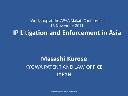 Workshop at the APAA Makati Conference 13 November 2011 IP Litigation and Enforcement in Asia Masashi Kurose KYOWA PATENT AND LAW OFFICE JAPAN Kyowa Patent.