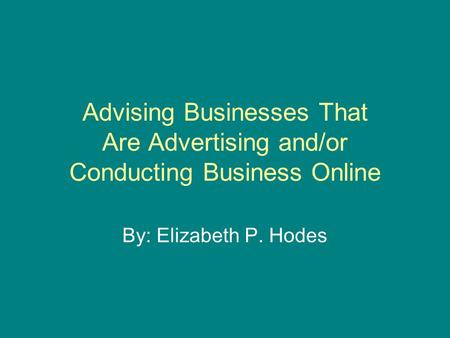 Advising Businesses That Are Advertising and/or Conducting Business Online By: Elizabeth P. Hodes.