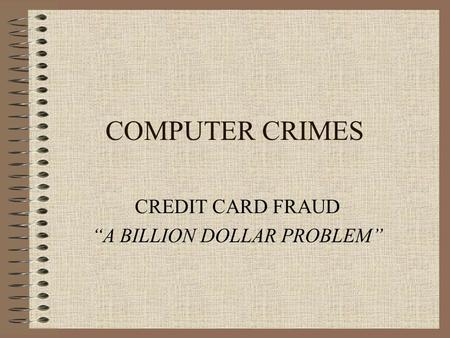 COMPUTER CRIMES CREDIT CARD FRAUD “A BILLION DOLLAR PROBLEM”