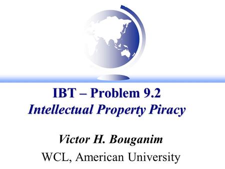 IBT – Problem 9.2 Intellectual Property Piracy Victor H. Bouganim WCL, American University.