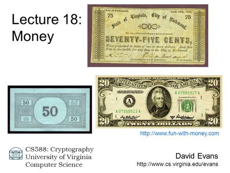 David Evans  CS588: Cryptography University of Virginia Computer Science Lecture 18: Money