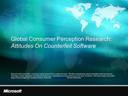 Global Consumer Perception Research: Attitudes On Counterfeit Software Microsoft commissioned TNS, a world-class market research firm, to conduct this.