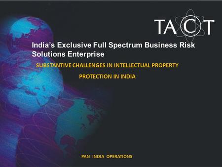 PAN INDIA OPERATIONS India’s Exclusive Full Spectrum Business Risk Solutions Enterprise SUBSTANTIVE CHALLENGES IN INTELLECTUAL PROPERTY PROTECTION IN INDIA.
