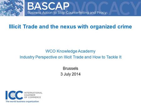 Illicit Trade and the nexus with organized crime WCO Knowledge Academy Industry Perspective on Illicit Trade and How to Tackle It Brussels 3 July 2014.