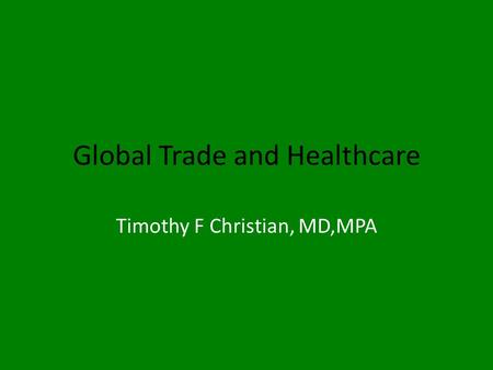 Global Trade and Healthcare Timothy F Christian, MD,MPA.