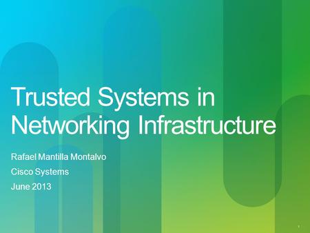 1 Trusted Systems in Networking Infrastructure Rafael Mantilla Montalvo Cisco Systems June 2013.