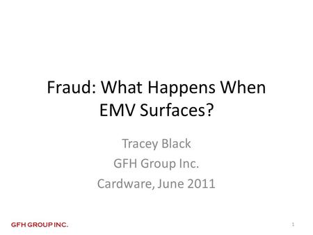 Fraud: What Happens When EMV Surfaces? Tracey Black GFH Group Inc. Cardware, June 2011 1 GFH GROUP INC.