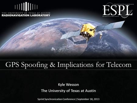 GPS Spoofing & Implications for Telecom Kyle Wesson The University of Texas at Austin Sprint Synchronization Conference | September 18, 2013.