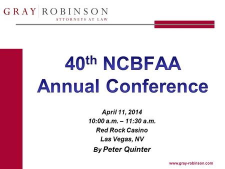 Www.gray-robinson.com April 11, 2014 10:00 a.m. – 11:30 a.m. Red Rock Casino Las Vegas, NV By Peter Quinter.