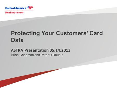 Protecting Your Customers’ Card Data ASTRA Presentation 05.14.2013 Brian Chapman and Peter O’Rourke.