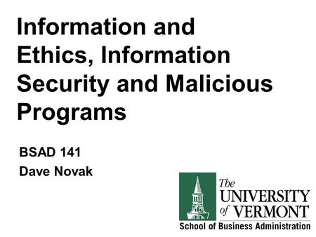 Information and Ethics, Information Security and Malicious Programs BSAD 141 Dave Novak.