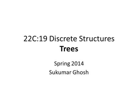 22C:19 Discrete Structures Trees Spring 2014 Sukumar Ghosh.