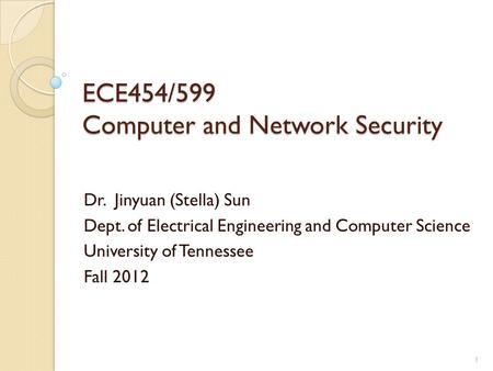 ECE454/599 Computer and Network Security Dr. Jinyuan (Stella) Sun Dept. of Electrical Engineering and Computer Science University of Tennessee Fall 2012.
