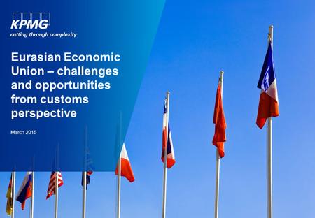 Eurasian Economic Union – challenges and opportunities from customs perspective March 2015.