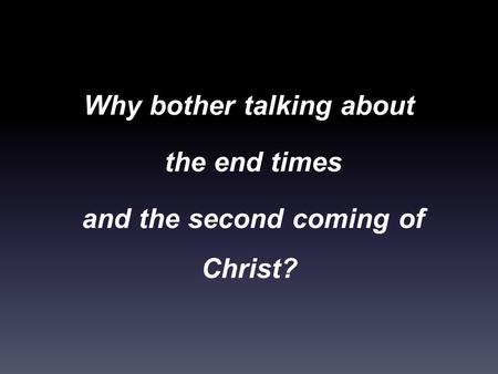 Why bother talking about the end times and the second coming of Christ?