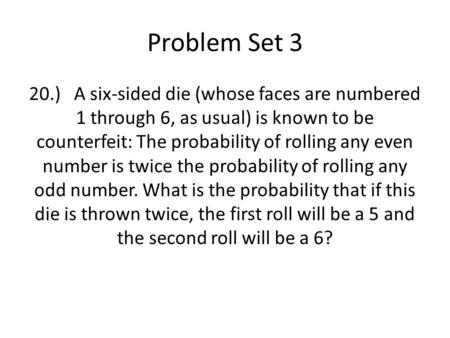 Problem Set 3 20.)A six-sided die (whose faces are numbered 1 through 6, as usual) is known to be counterfeit: The probability of rolling any even number.