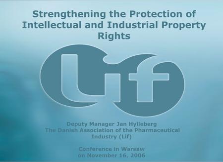 Strengthening the Protection of Intellectual and Industrial Property Rights Deputy Manager Jan Hylleberg The Danish Association of the Pharmaceutical Industry.